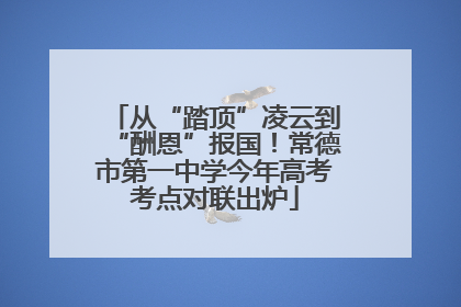 从“踏顶”凌云到“酬恩”报国！常德市第一中学今年高考考点对联出炉