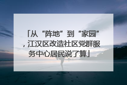 从“阵地”到“家园”，江汉区改造社区党群服务中心居民说了算