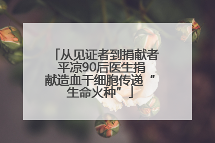 从见证者到捐献者 平凉90后医生捐献造血干细胞传递“生命火种”
