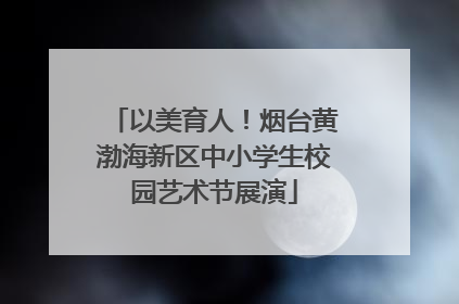 以美育人！烟台黄渤海新区中小学生校园艺术节展演