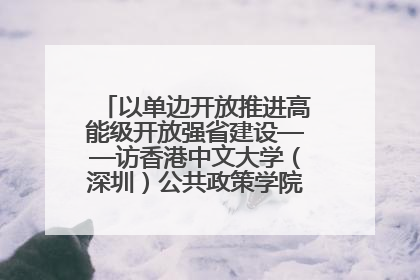以单边开放推进高能级开放强省建设——访香港中文大学（深圳）公共政策学院院长郑永年