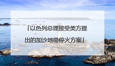 以色列总理接受美方提出的加沙地带停火方案