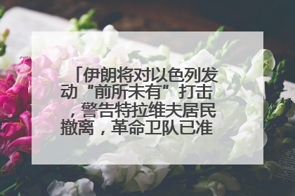 伊朗将对以色列发动“前所未有”打击，警告特拉维夫居民撤离，革命卫队已准备长期全面战争
