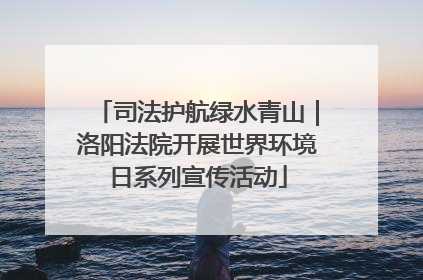 司法护航绿水青山｜洛阳法院开展世界环境日系列宣传活动