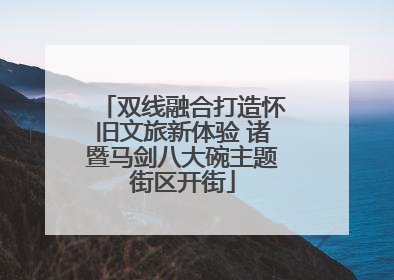 双线融合打造怀旧文旅新体验 诸暨马剑八大碗主题街区开街