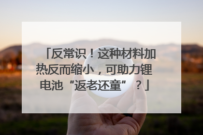 反常识！这种材料加热反而缩小，可助力锂电池“返老还童”？