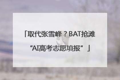 取代张雪峰？BAT抢滩“AI高考志愿填报”