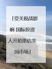 受关税战影响 国际投资人开始重估美国市场