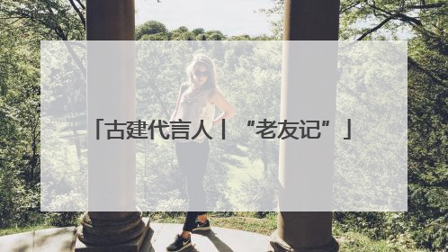 古建代言人丨“老友记”