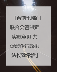 台前七部门联合会签制定实施意见 共促涉企行政执法长效常治