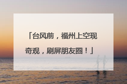 台风前，福州上空现奇观，刷屏朋友圈！