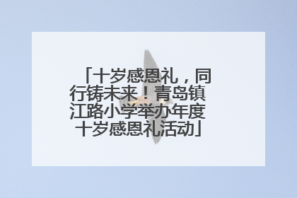 十岁感恩礼，同行铸未来！青岛镇江路小学举办年度十岁感恩礼活动