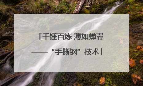 千锤百炼 薄如蝉翼——“手撕钢”技术