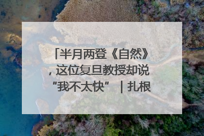 半月两登《自然》，这位复旦教授却说“我不太快”｜扎根上海，从0到1