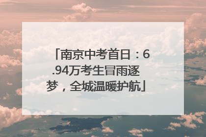 南京中考首日：6.94万考生冒雨逐梦，全城温暖护航