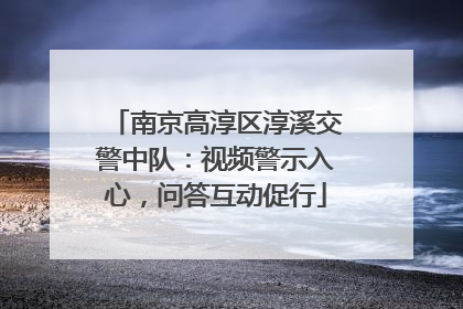 南京高淳区淳溪交警中队：视频警示入心，问答互动促行