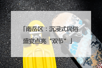 南岳区：沉浸式民俗盛宴点亮“双节”