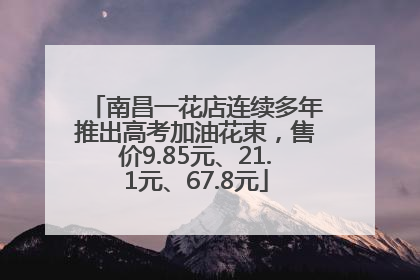 南昌一花店连续多年推出高考加油花束，售价9.85元、21.1元、67.8元