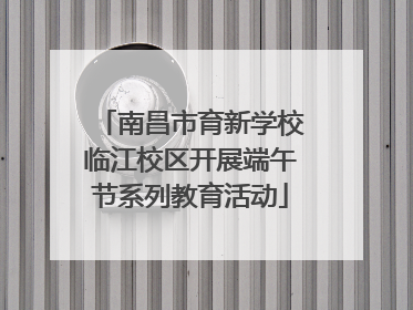 南昌市育新学校临江校区开展端午节系列教育活动