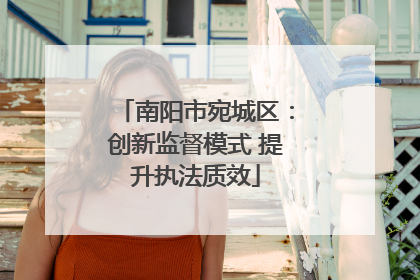 南阳市宛城区：创新监督模式 提升执法质效