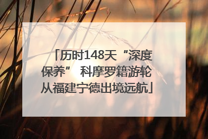 历时148天“深度保养” 科摩罗籍游轮从福建宁德出境远航