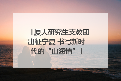厦大研究生支教团出征宁夏 书写新时代的“山海情”