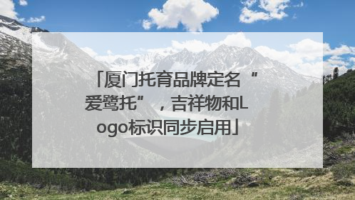 厦门托育品牌定名“爱鹭托”，吉祥物和Logo标识同步启用
