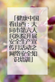 健康中国看山西：大同市第六人民医院开展安全生产宣传月活动之网络安全知识培训