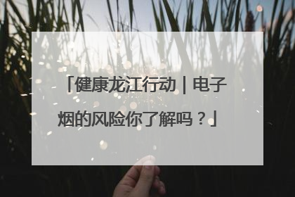 健康龙江行动｜电子烟的风险你了解吗？