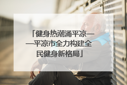 健身热潮涌平凉——平凉市全力构建全民健身新格局