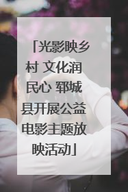 光影映乡村 文化润民心 郓城县开展公益电影主题放映活动