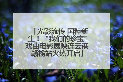 光影流传 国粹新生！“我们的珍宝”戏曲电影展映连云港赣榆站火热开启