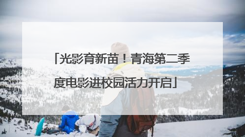 光影育新苗！青海第二季度电影进校园活力开启