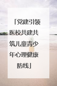 党建引领医校共建共筑儿童青少年心理健康防线