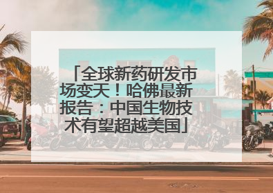 全球新药研发市场变天！哈佛最新报告：中国生物技术有望超越美国