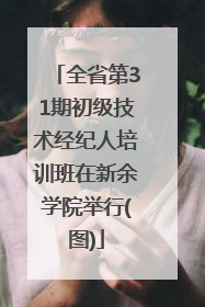 全省第31期初级技术经纪人培训班在新余学院举行(图)