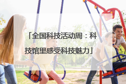 全国科技活动周：科技馆里感受科技魅力
