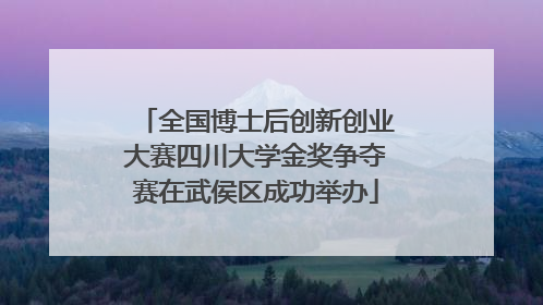 全国博士后创新创业大赛四川大学金奖争夺赛在武侯区成功举办