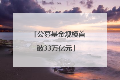 公募基金规模首破33万亿元