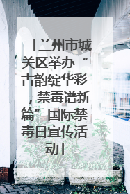兰州市城关区举办“古韵绽华彩，禁毒谱新篇”国际禁毒日宣传活动