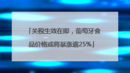 关税生效在即，葡萄牙食品价格或将暴涨逾25%