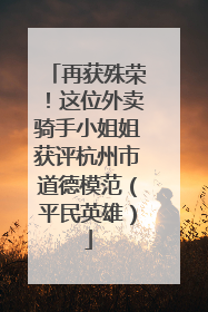 再获殊荣！这位外卖骑手小姐姐获评杭州市道德模范（平民英雄）