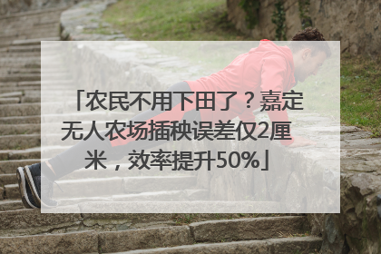农民不用下田了？嘉定无人农场插秧误差仅2厘米，效率提升50%