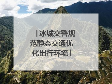 冰城交警规范静态交通优化出行环境