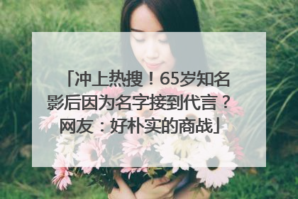 冲上热搜！65岁知名影后因为名字接到代言？网友：好朴实的商战