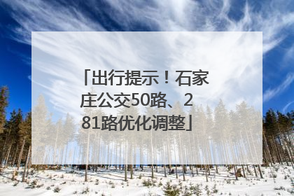 出行提示！石家庄公交50路、281路优化调整
