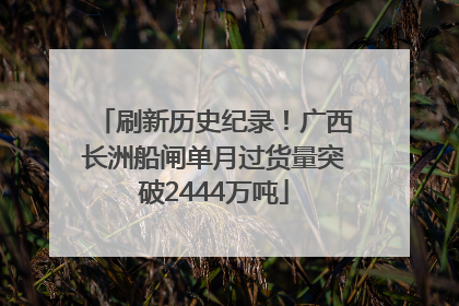 刷新历史纪录！广西长洲船闸单月过货量突破2444万吨