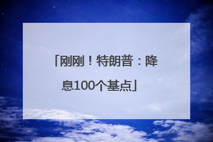 刚刚！特朗普：降息100个基点