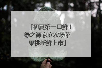 初夏第一口鲜！绿之源家庭农场苹果桃新鲜上市