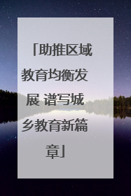 助推区域教育均衡发展 谱写城乡教育新篇章